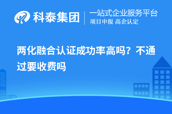 兩化融合認(rèn)證成功率高嗎？不通過要收費嗎