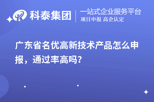 廣東省名優(yōu)高新技術(shù)產(chǎn)品怎么申報，通過率高嗎？