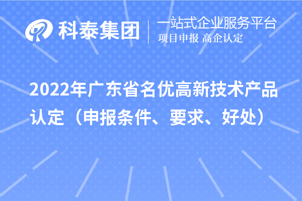2022年廣東省名優(yōu)高新技術(shù)產(chǎn)品認(rèn)定（申報(bào)條件、要求、好處）
