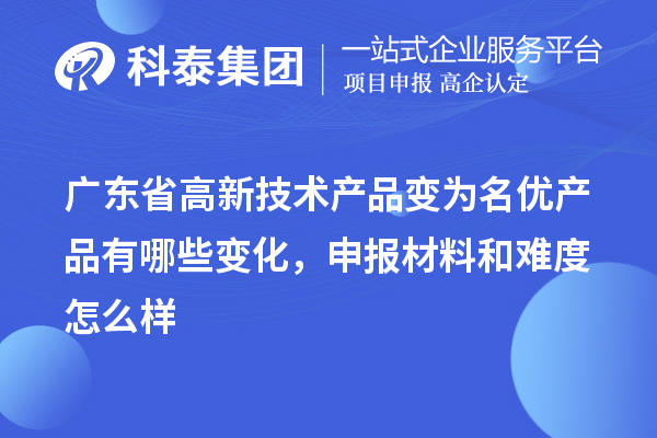 廣東省高新技術(shù)產(chǎn)品變?yōu)槊麅?yōu)產(chǎn)品有哪些變化，申報(bào)材料和難度怎么樣