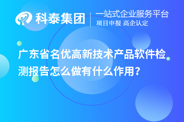 廣東省<a href=http://www.hsloq2267.cn/fuwu/mingyougaopin.html target=_blank class=infotextkey>名優(yōu)高新技術(shù)產(chǎn)品</a>軟件檢測報告怎么做有什么作用？