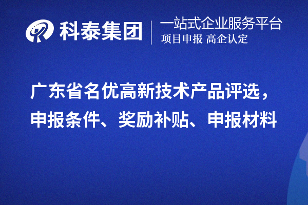 廣東省名優(yōu)高新技術(shù)產(chǎn)品評選，申報條件、獎勵補(bǔ)貼、申報材料