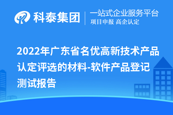 2022年廣東省<a href=http://www.hsloq2267.cn/fuwu/mingyougaopin.html target=_blank class=infotextkey>名優(yōu)高新技術(shù)產(chǎn)品</a>認(rèn)定評(píng)選的材料-軟件產(chǎn)品登記測(cè)試報(bào)告