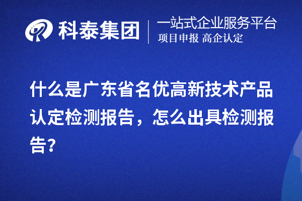 什么是廣東省名優(yōu)高新技術(shù)產(chǎn)品認(rèn)定檢測報(bào)告，怎么出具檢測報(bào)告？