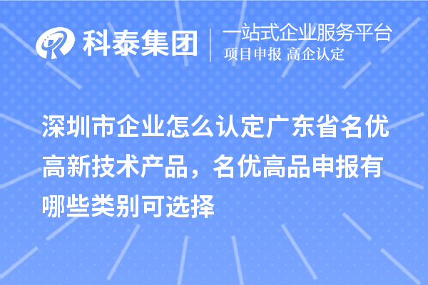 深圳市企業(yè)怎么認定廣東省名優(yōu)高新技術產(chǎn)品，名優(yōu)高品申報有哪些類別可選擇