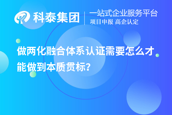 做兩化融合體系認證需要怎么才能做到本質(zhì)貫標？