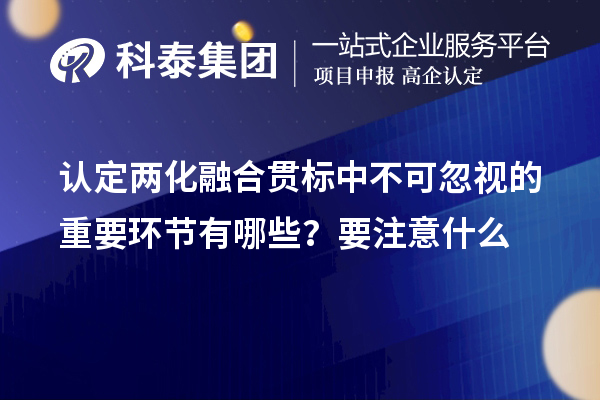 認(rèn)定<a href=http://www.hsloq2267.cn/ronghe/ target=_blank class=infotextkey>兩化融合貫標(biāo)</a>中不可忽視的重要環(huán)節(jié)有哪些？要注意什么