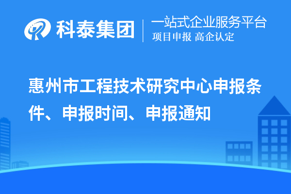 惠州市工程技術(shù)研究中心申報(bào)條件、申報(bào)時(shí)間、申報(bào)通知