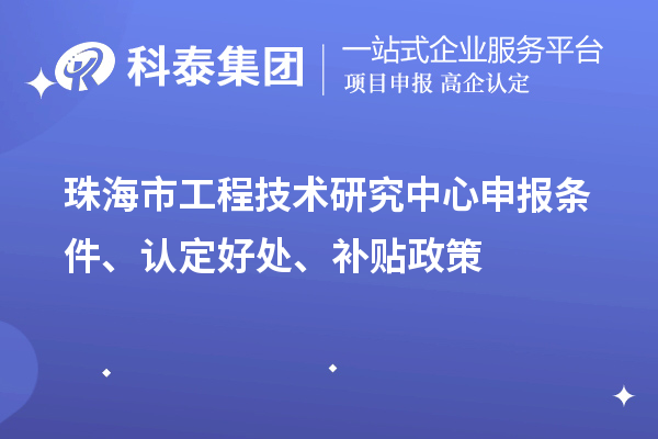 珠海市工程技術(shù)研究中心申報(bào)條件、認(rèn)定好處、補(bǔ)貼政策