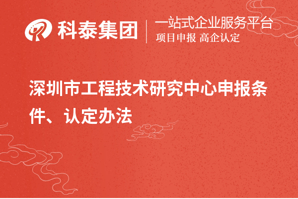 深圳市工程技術(shù)研究中心申報(bào)條件、認(rèn)定辦法