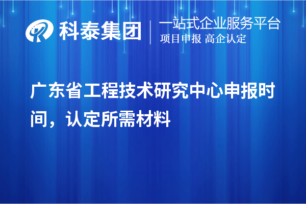 廣東省工程技術(shù)研究中心申報(bào)時(shí)間，認(rèn)定所需材料
