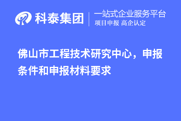 佛山市工程技術(shù)研究中心，申報(bào)條件和申報(bào)材料要求