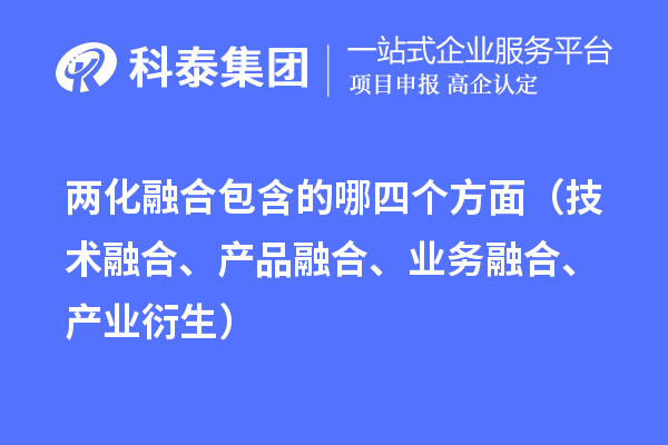 兩化融合包含的哪四個(gè)方面（技術(shù)融合、產(chǎn)品融合、業(yè)務(wù)融合、產(chǎn)業(yè)衍生）