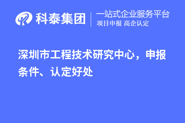 深圳市工程技術(shù)研究中心，申報(bào)條件、認(rèn)定好處