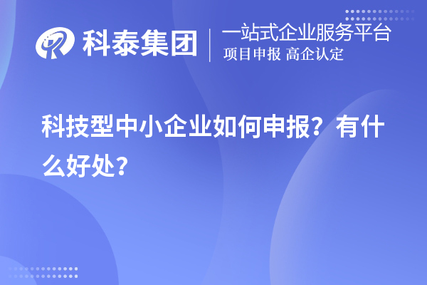 10月最后一批！科技型中小企業(yè)如何申報(bào)？有什么好處？