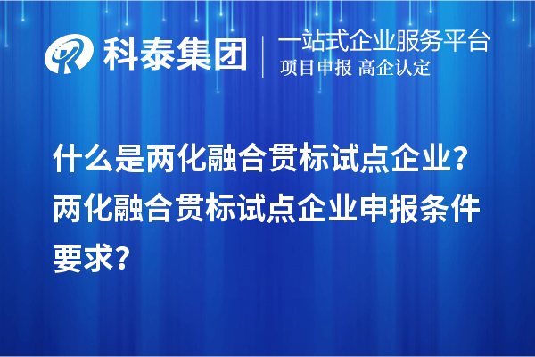 什么是兩化融合貫標試點企業(yè)？兩化融合貫標試點企業(yè)申報條件要求？