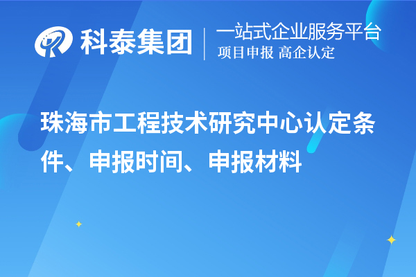珠海市工程技術(shù)研究中心認(rèn)定條件、申報(bào)時(shí)間、申報(bào)材料
