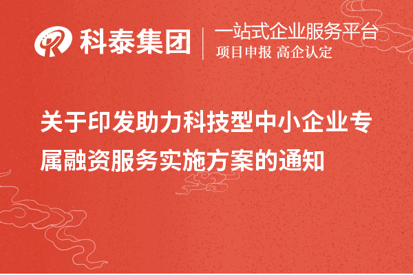 關(guān)于印發(fā)助力科技型中小企業(yè)專屬融資服務實施方案的通知