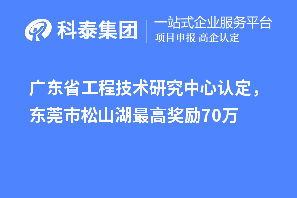 廣東<a href=http://www.hsloq2267.cn/fuwu/gongchengzhongxin.html target=_blank class=infotextkey>省工程技術(shù)研究中心認(rèn)定</a>，東莞市松山湖最高獎(jiǎng)勵(lì)70萬