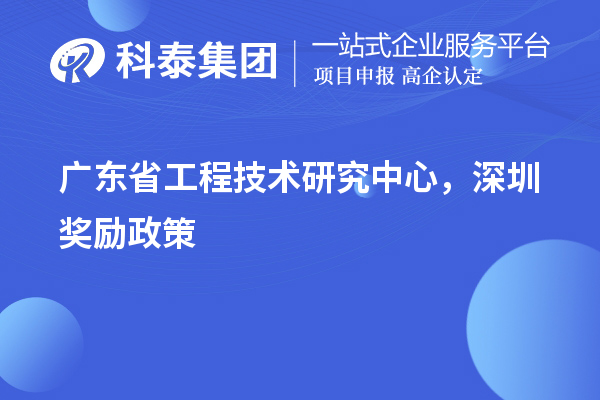 廣東<a href=http://www.hsloq2267.cn/fuwu/gongchengzhongxin.html target=_blank class=infotextkey>省工程技術(shù)研究中心認(rèn)定</a>，深圳獎勵政策