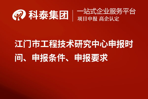 江門市工程技術(shù)研究中心申報(bào)時(shí)間、申報(bào)條件、申報(bào)要求