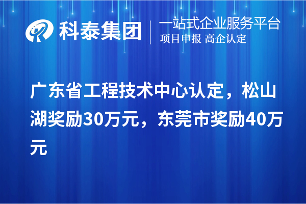 廣東省工程技術(shù)中心認(rèn)定，松山湖獎勵30萬元，東莞市獎勵40萬元