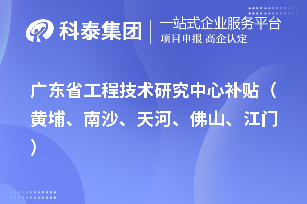 廣東省工程技術(shù)研究中心補(bǔ)貼（黃埔、南沙、天河、佛山、江門）