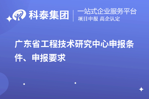 廣東省<a href=http://www.hsloq2267.cn/fuwu/gongchengzhongxin.html target=_blank class=infotextkey>工程技術研究中心申報</a>條件、申報要求