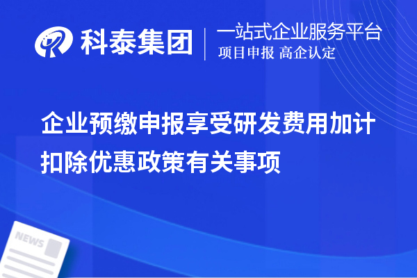 企業(yè)預繳申報享受研發(fā)費用加計扣除優(yōu)惠政策有關事項