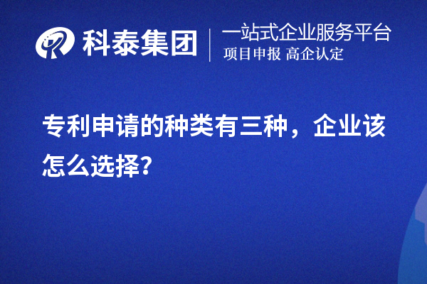 專利申請的種類有三種，企業(yè)該怎么選擇？