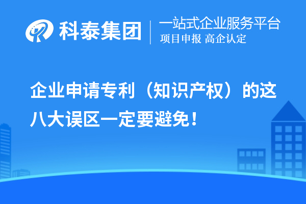 企業(yè)申請專利（知識產(chǎn)權(quán)）的這八大誤區(qū)一定要避免！