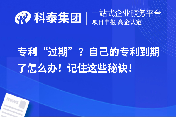 專利“過(guò)期”？自己的專利到期了怎么辦！記住這些秘訣！