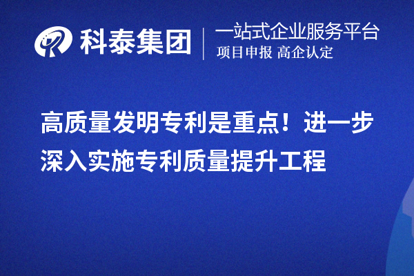 高質量發(fā)明專利是重點！進一步深入實施專利質量提升工程
