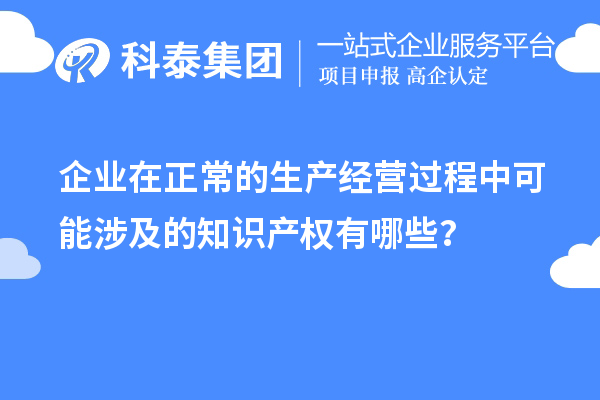 企業(yè)在正常的生產(chǎn)經(jīng)營過程中可能涉及的知識產(chǎn)權(quán)有哪些？