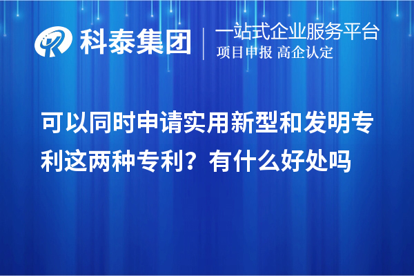 可以同時申請實(shí)用新型和發(fā)明專利這兩種專利？有什么好處作用嗎