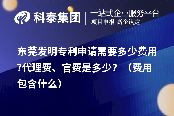 東莞發(fā)明專利申請(qǐng)需要多少費(fèi)用?代理費(fèi)、官費(fèi)是多少？（費(fèi)用包含什么）