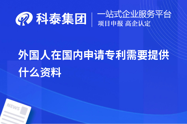 外國(guó)人在國(guó)內(nèi)申請(qǐng)專利需要提供什么資料