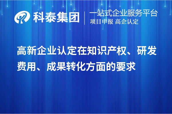 高新企業(yè)認(rèn)定在知識(shí)產(chǎn)權(quán)、研發(fā)費(fèi)用、成果轉(zhuǎn)化方面的要求
