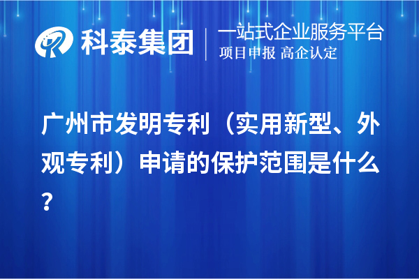 廣州市發(fā)明專利（實用新型、外觀專利）申請的保護范圍是什么？