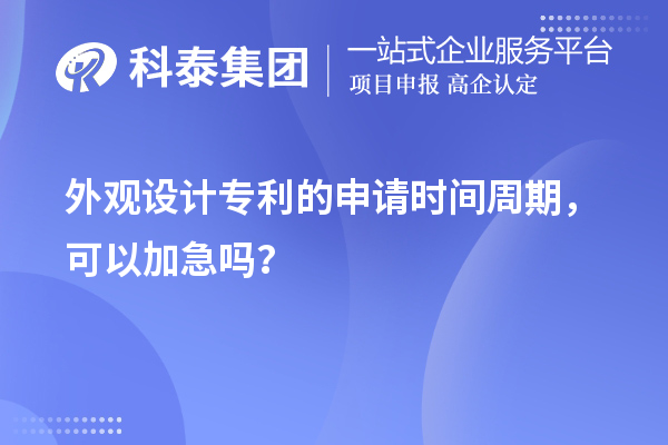外觀設(shè)計(jì)專利的申請(qǐng)時(shí)間周期，可以加急嗎？