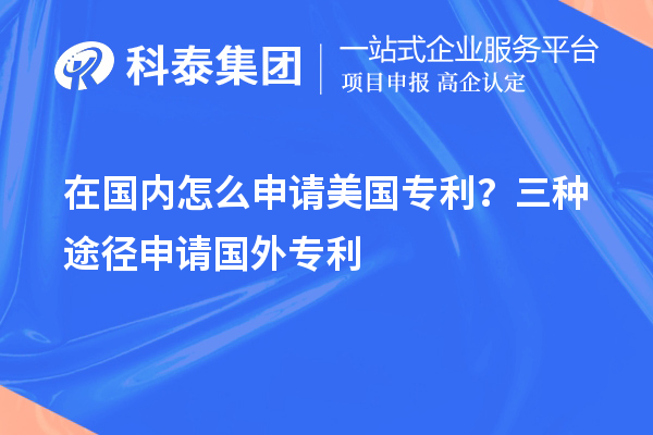 在國內(nèi)怎么申請美國專利？三種途徑申請國外專利