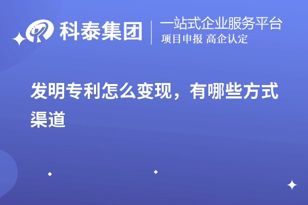 發(fā)明專利怎么變現(xiàn)，有哪些方式渠道