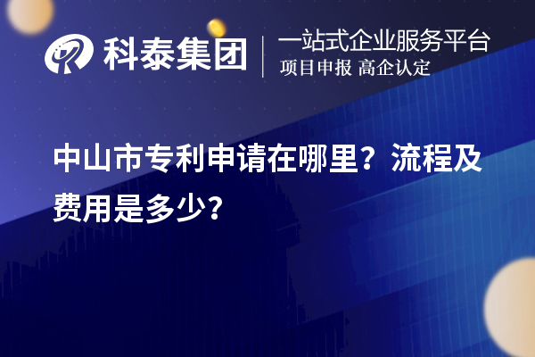 中山市專利申請在哪里？流程及費用是多少？