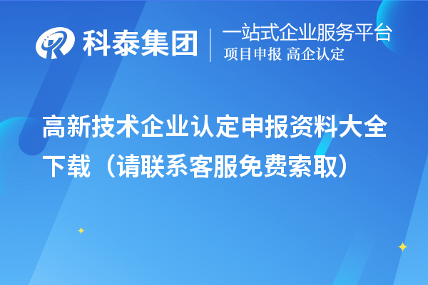 高新技術(shù)企業(yè)認(rèn)定申報(bào)資料大全下載（請(qǐng)聯(lián)系客服免費(fèi)索取）