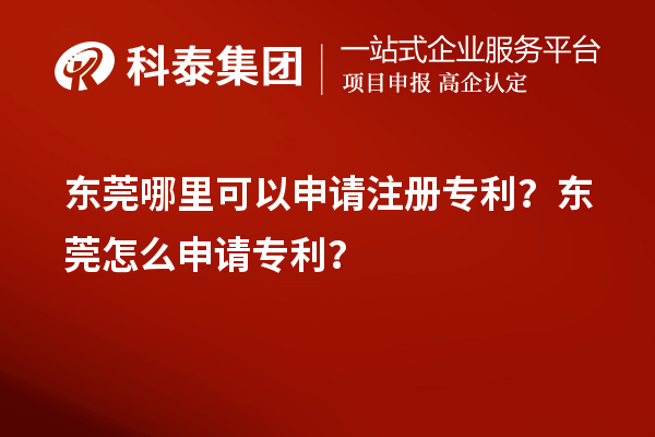 東莞哪里可以申請(qǐng)注冊(cè)專利？東莞怎么申請(qǐng)專利？