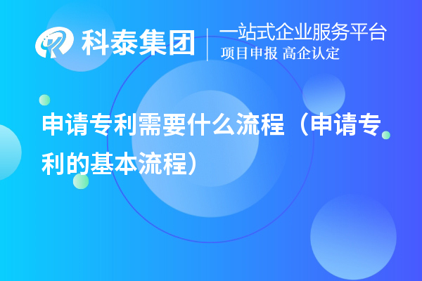 申請(qǐng)專(zhuān)利需要什么流程（申請(qǐng)專(zhuān)利的基本流程）