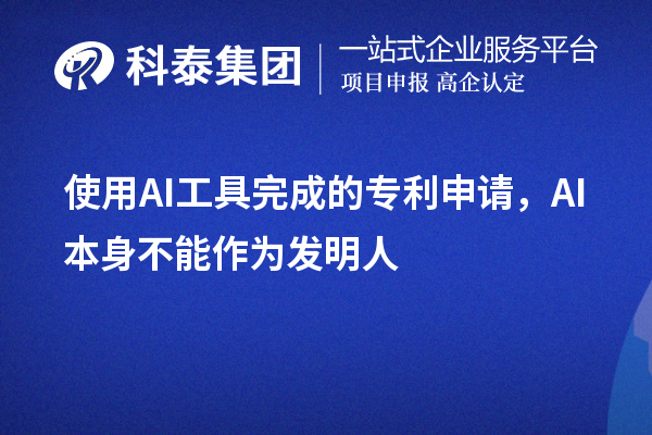 使用AI工具完成的專(zhuān)利申請(qǐng)，AI本身不能作為發(fā)明人