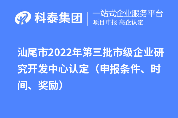 汕尾市2022年第三批市級企業(yè)研究開發(fā)中心認定（申報條件、時間、獎勵）