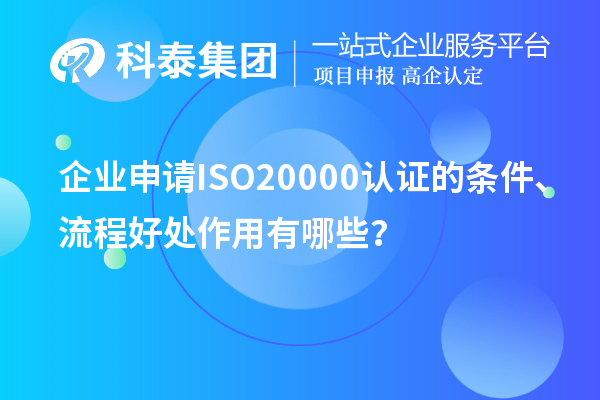 企業(yè)申請ISO20000認證的條件、流程好處作用有哪些？