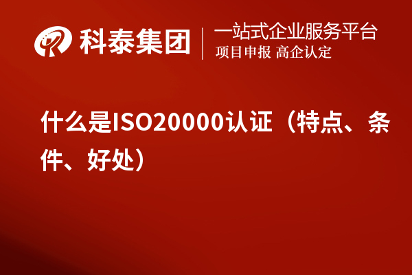 什么是ISO20000認(rèn)證（特點(diǎn)、條件、好處）
